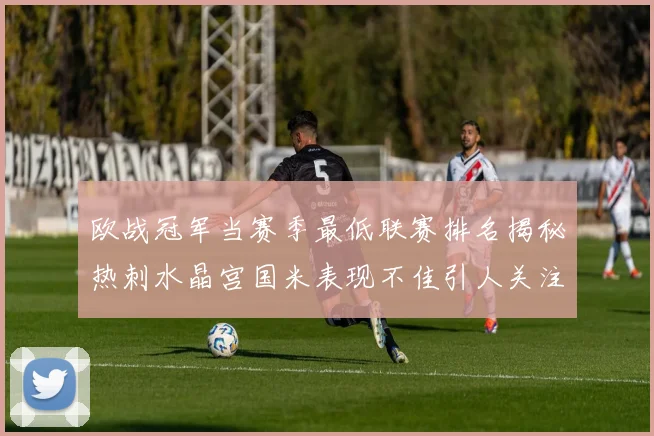 欧战冠军当赛季最低联赛排名揭秘热刺水晶宫国米表现不佳引人关注
