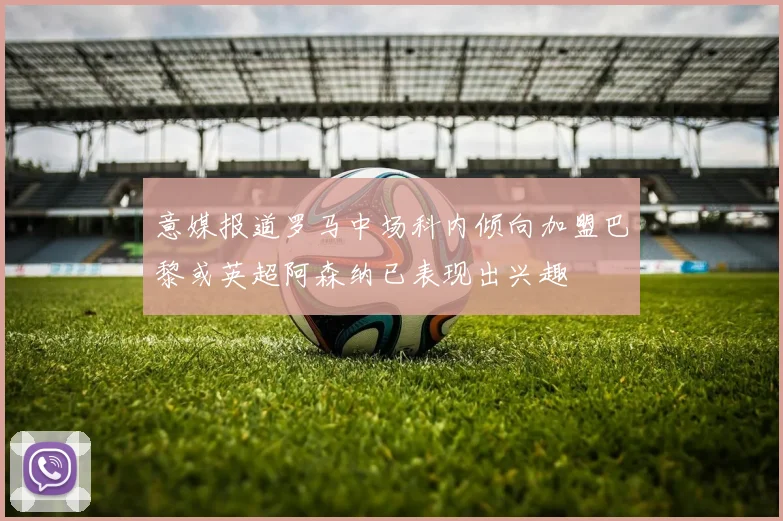 意媒报道罗马中场科内倾向加盟巴黎或英超阿森纳已表现出兴趣