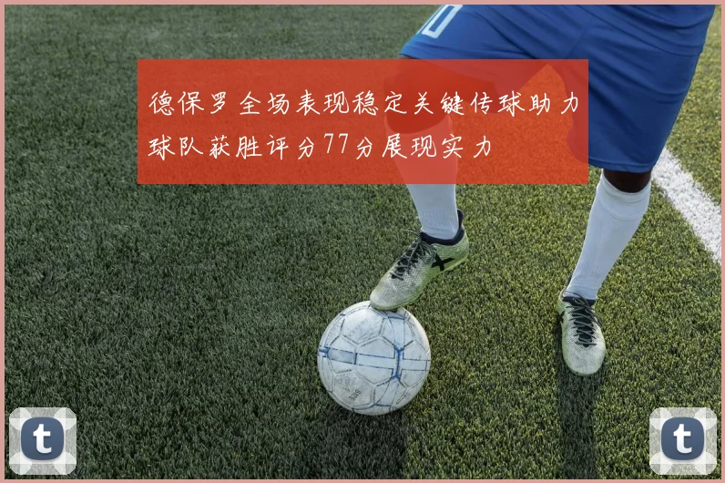 德保罗全场表现稳定关键传球助力球队获胜评分77分展现实力